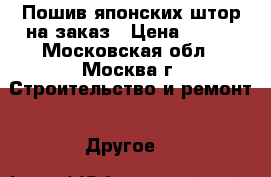 Пошив японских штор на заказ › Цена ­ 500 - Московская обл., Москва г. Строительство и ремонт » Другое   